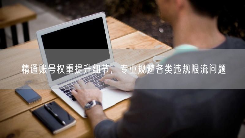 账号权重提升秘籍：规避限流，优化内容与活跃度