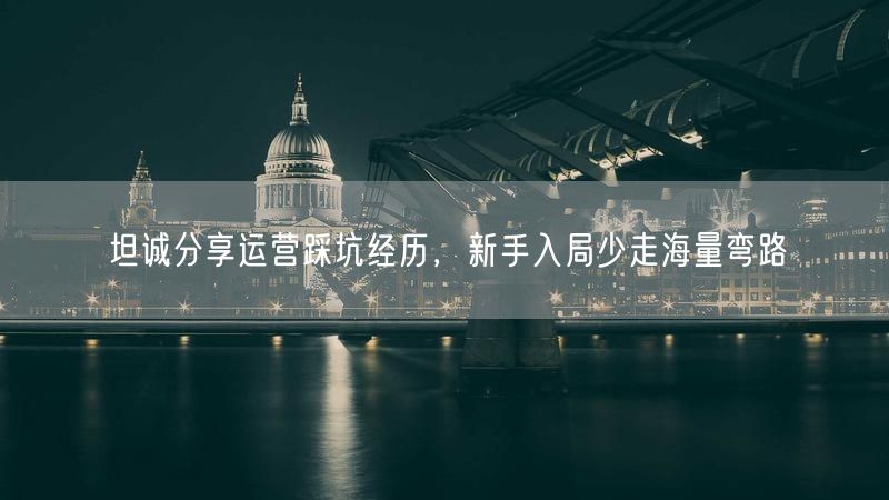 坦诚分享运营踩坑经历，新手入局少走海量弯路