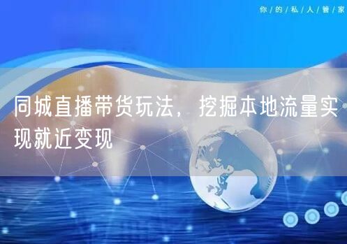 同城直播带货玩法，挖掘本地流量实现就近变现