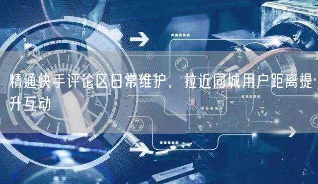 精通快手评论区日常维护，拉近同城用户距离提升互动