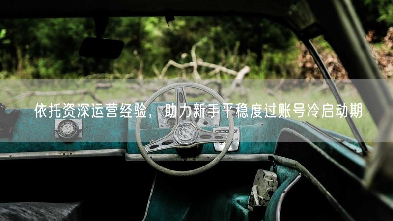 依托资深运营经验，助力新手平稳度过账号冷启动期