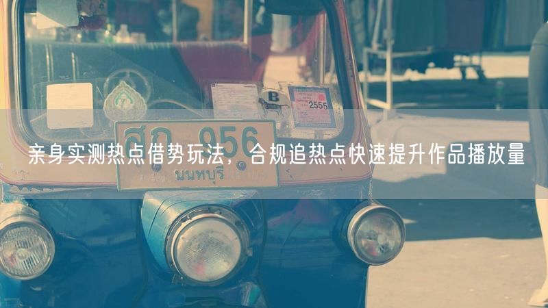 合规热点借势玩法揭秘，快速提升作品播放量！