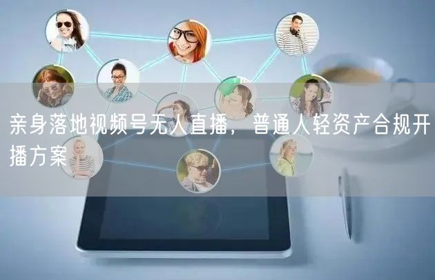 视频号无人直播：普通人轻资产合规开播技巧全解