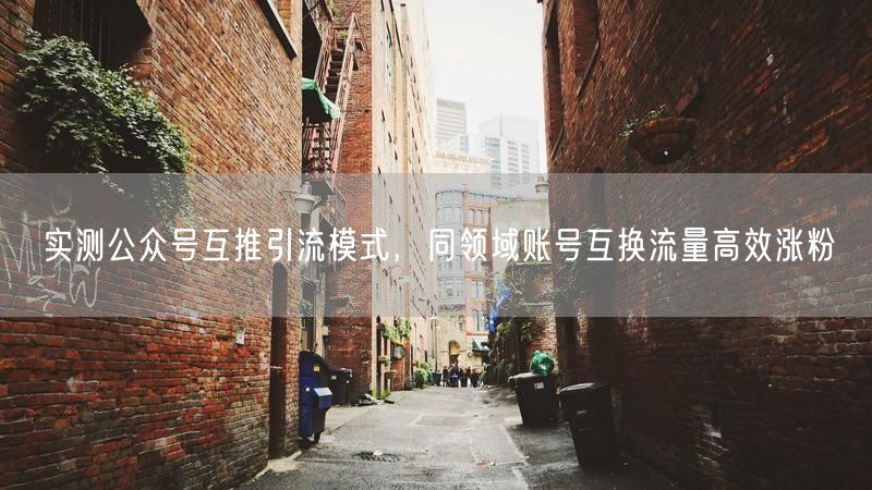 实测公众号互推引流模式，同领域账号互换流量高效涨粉