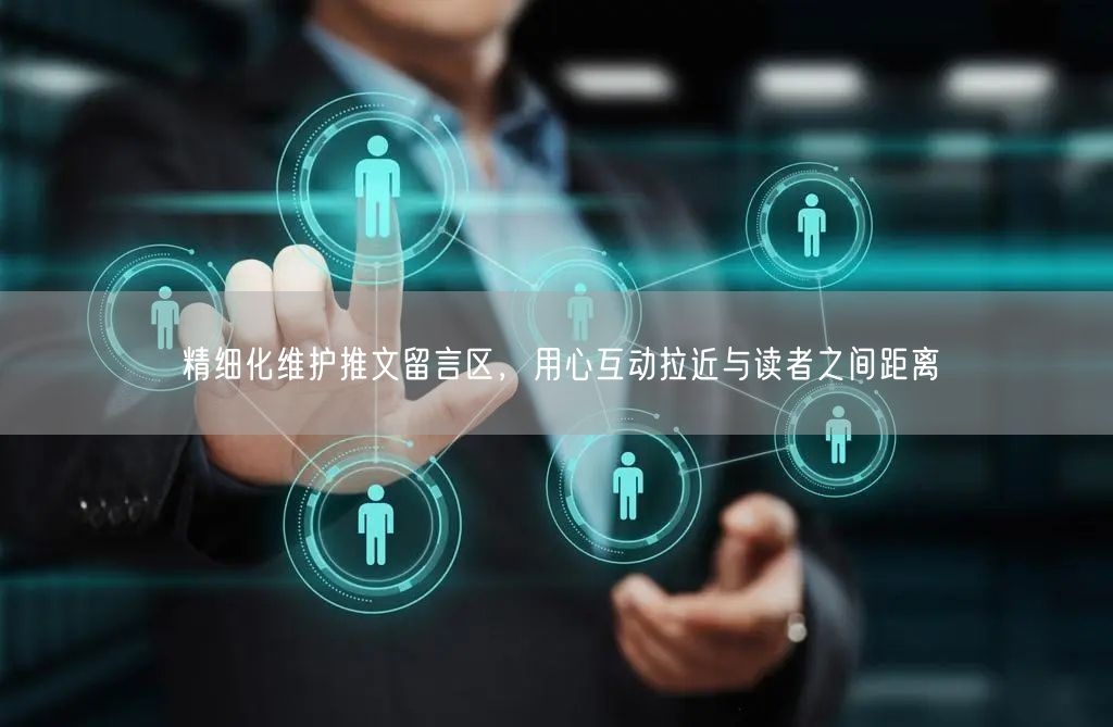精细化维护推文留言区，用心互动拉近与读者之间距离