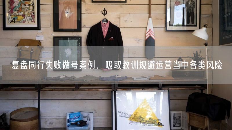 复盘同行失败做号案例，吸取教训规避新媒体运营风险