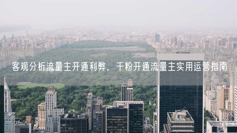 客观分析流量主开通利弊,千粉开通流量主实用运营指南
