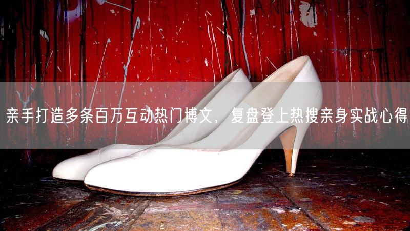 亲手打造多条百万互动热门博文，复盘登上热搜亲身实战心得