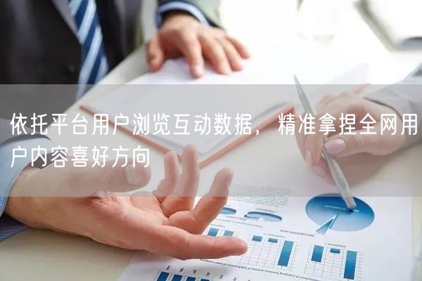 依托平台用户浏览互动数据，精准拿捏全网用户内容喜好方向