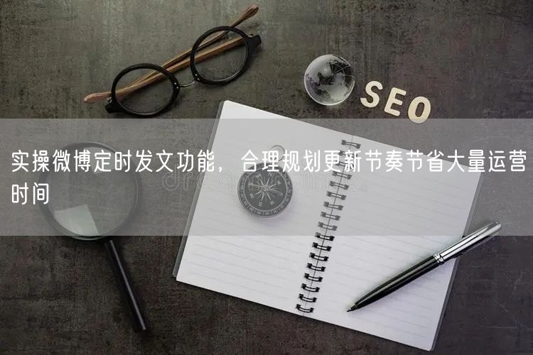 实操微博定时发文功能,合理规划更新节奏节省大量运营时间