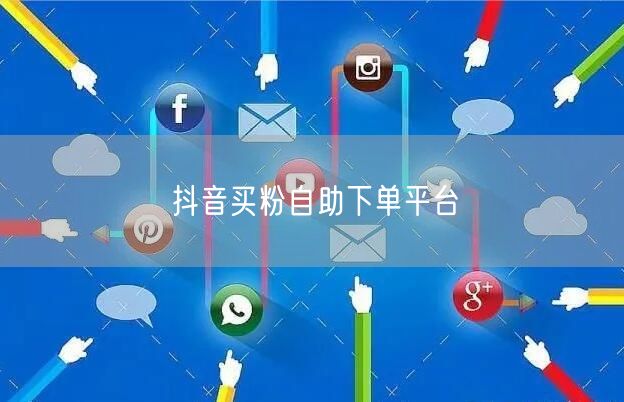 抖音买粉自助下单平台