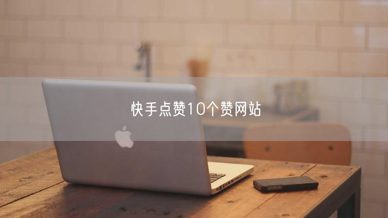 快手点赞10个赞网站