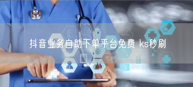 抖音业务自助下单平台免费 ks秒刷