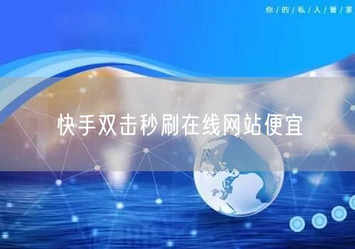 快手双击秒刷在线网站便宜