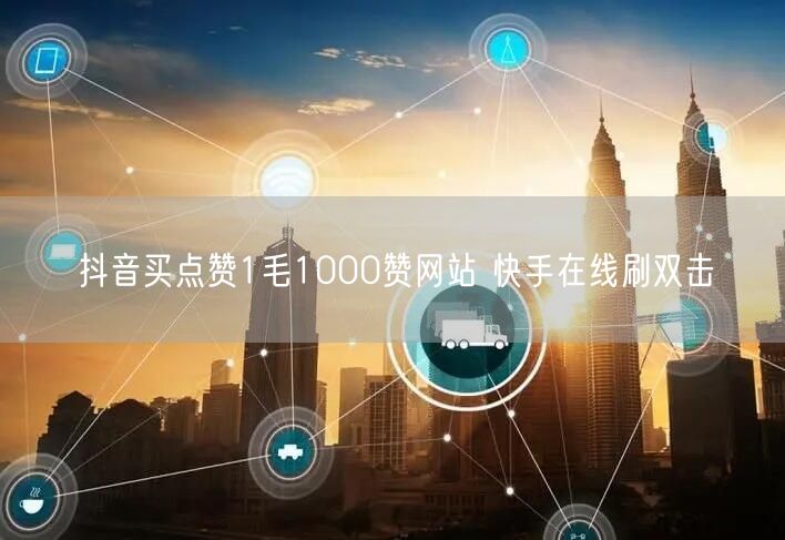 抖音买点赞1毛1000赞网站 快手在线刷双击