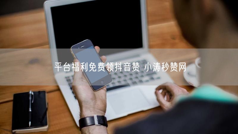 平台福利免费领抖音赞 小涛秒赞网
