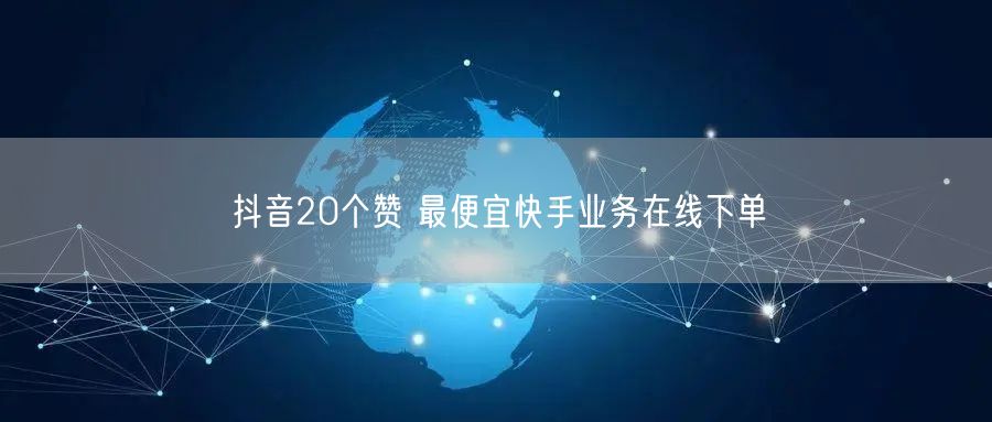 抖音20个赞 最便宜快手业务在线下单