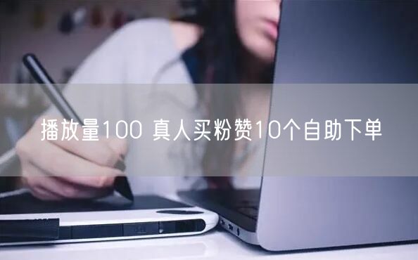 播放量100 真人买粉赞10个自助下单