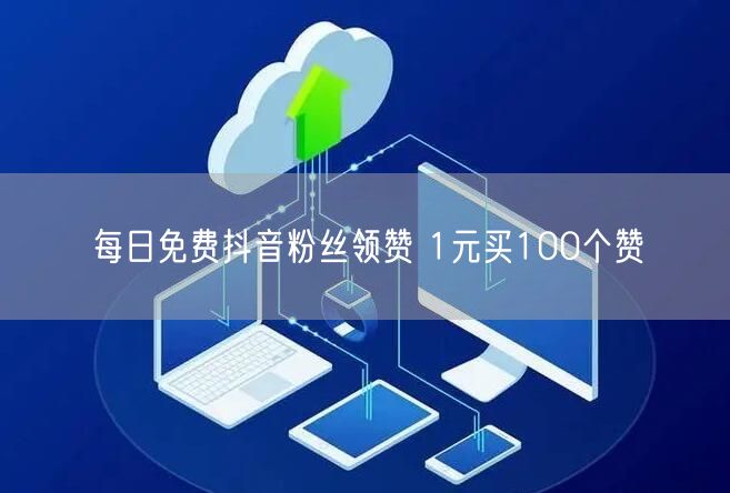 每日免费抖音粉丝领赞 1元买100个赞