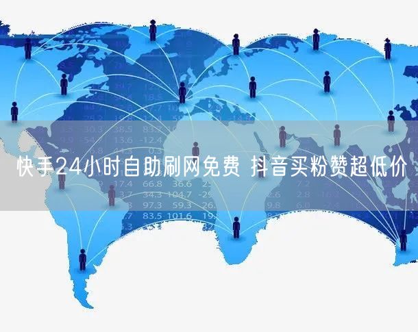 快手24小时自助刷网免费 抖音买粉赞超低价