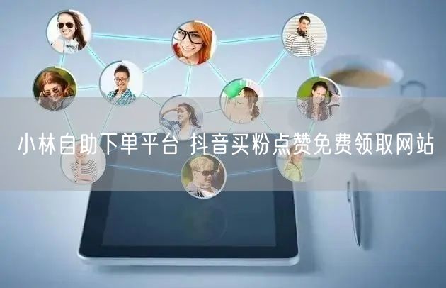 小林自助下单平台 抖音买粉点赞免费领取网站
