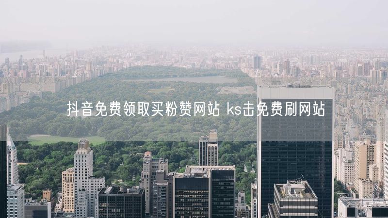 抖音免费领取买粉赞网站 ks击免费刷网站