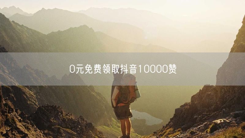 0元免费领取抖音10000赞