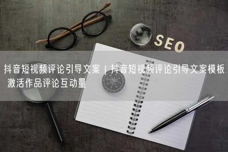 这个短视频平台评论引导话术|这个短视频平台评论引导话术模板 激活作品评论互动量