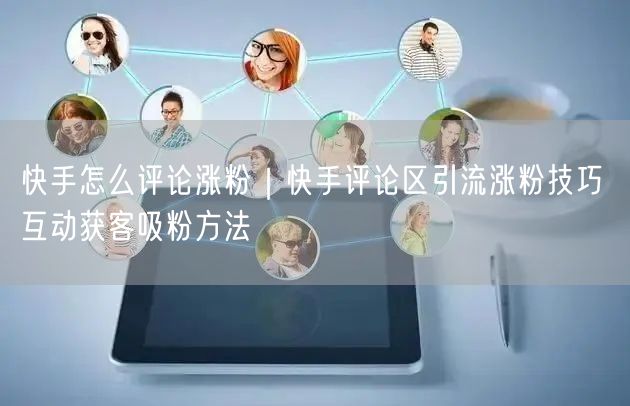 快手怎么评论涨粉｜快手评论区引流涨粉技巧 互动获客吸粉方法