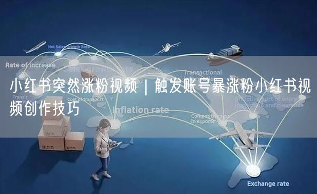 小红书突然涨粉视频｜触发账号暴涨粉小红书视频创作技巧
