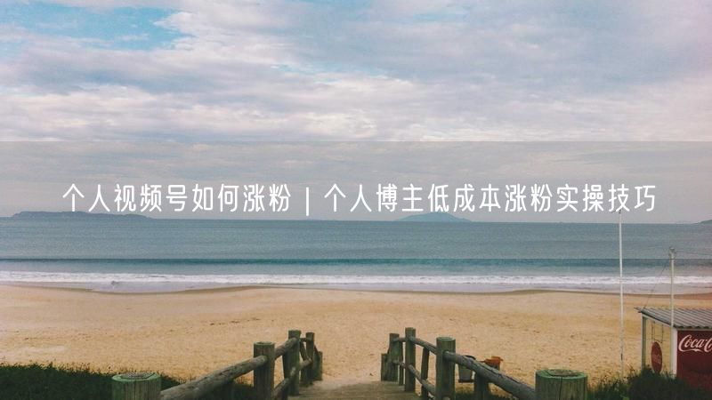 个人视频号如何涨粉｜个人博主低成本涨粉实操技巧