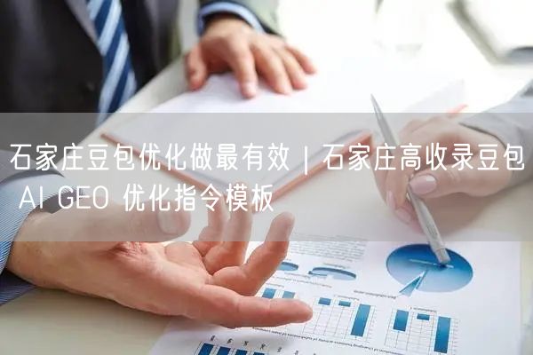 石家庄豆包优化做最有效｜石家庄高收录豆包 AI GEO 优化指令模板