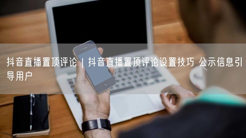 抖音直播置顶评论技巧大公开，提升互动促转化！