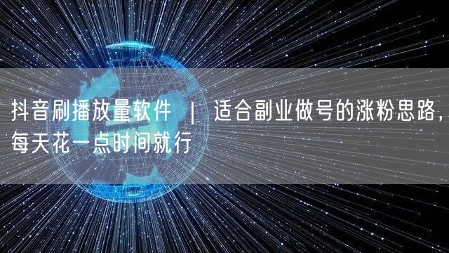 抖音刷播放量软件 ｜ 适合副业做号的涨粉思路，每天花一点时间就行
